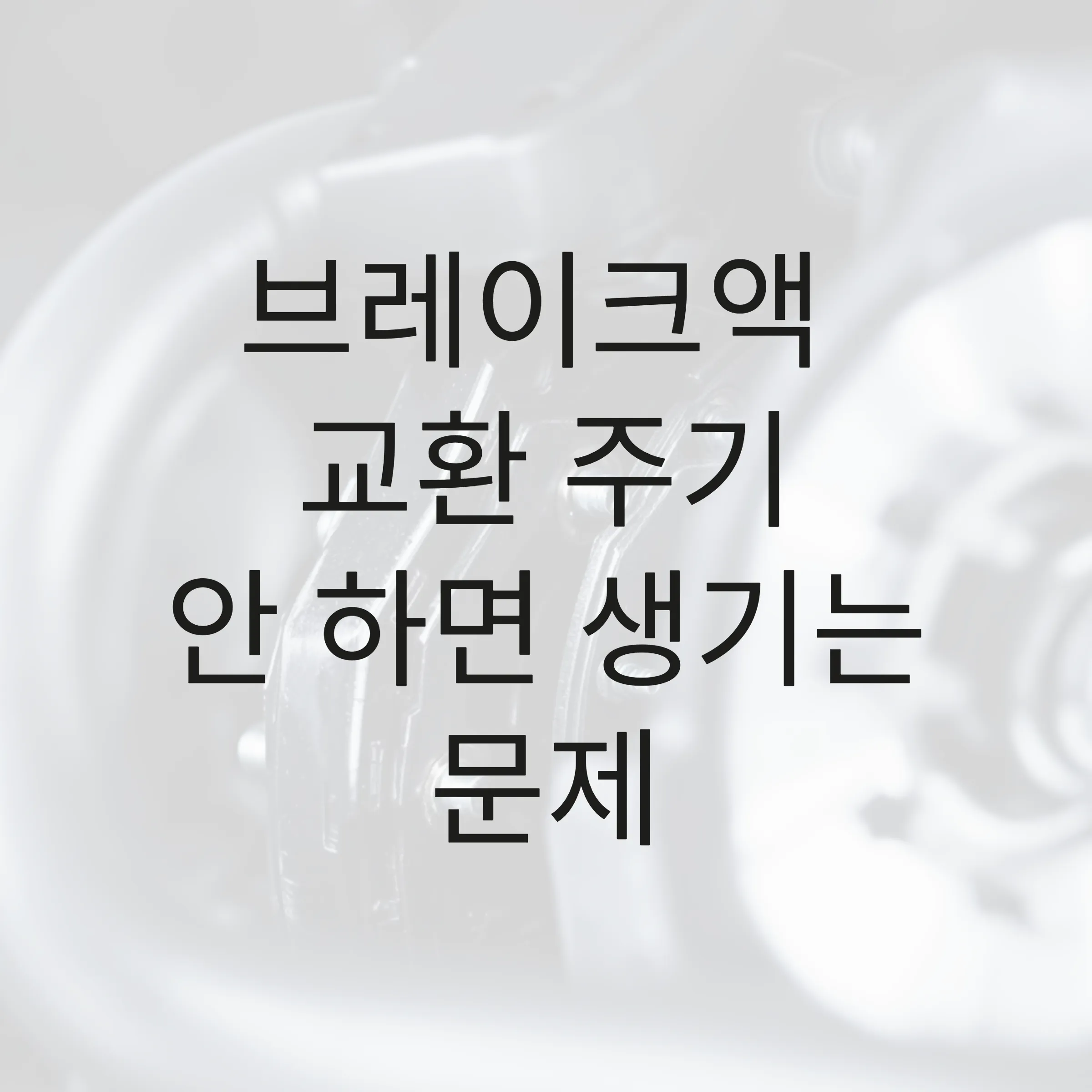 브레이크액 교환 주기, 안 하면 생기는 문제 5 브레이크액 교환 주기, 안 하면 생기는 문제