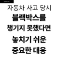 자동차 사고 당시 블랙박스를 챙기지 못했다면 놓치기 쉬운 중요한 대응 5 사고 당시 블랙박스를 챙기지 못했다면 놓치기 쉬운 중요한 대응