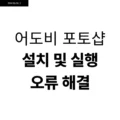 어도비 포토샵 설치 및 실행 오류 해결 4 어도비 포토샵 설치 및 실행 오류 해결