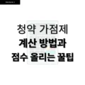 청약 가점제 계산 방법과 점수 올리는 꿀팁 4 청약 가점제 계산 방법과 점수 올리는 꿀팁