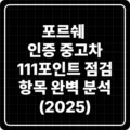 포르쉐 인증 중고차, 111포인트 점검 항목 완벽 분석 (2025) 5 포르쉐 인증 중고차 111포인트 점검 항목 완벽 분석 (2025)