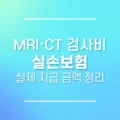 MRI·CT 검사비 실손보험 실제 지급 금액 정리 5 MRI·CT 검사비 실손보험 실제 지급 금액 정리