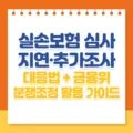 실손보험 심사 지연·SIU 추가조사로 뒤집히는 순간, 어디까지 손해 리스크가 커질까? 2 실손보험 심사 지연·추가조사 대응법 + 금융위 분쟁조정 활용 가이드