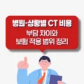 병원·상황별 CT 비용 부담 차이와 보험 적용 범위 정리 5 병원·상황별 CT 비용 부담 차이와 보험 적용 범위 정리