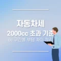 자동차세 2000cc 초과 기준, cc 구간별 부담 차이 정리 2 자동차세 2000cc 초과 기준, cc 구간별 부담 차이 정리